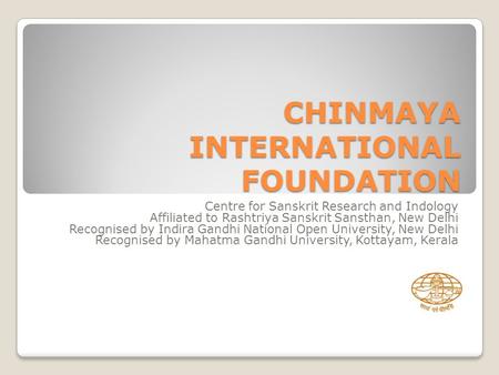 CHINMAYA INTERNATIONAL FOUNDATION Centre for Sanskrit Research and Indology Affiliated to Rashtriya Sanskrit Sansthan, New Delhi Recognised by Indira Gandhi.