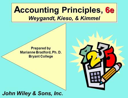 A ccounting Principles, 6e Weygandt, Kieso, & Kimmel John Wiley & Sons, Inc. Prepared by Marianne Bradford, Ph. D. Bryant College.