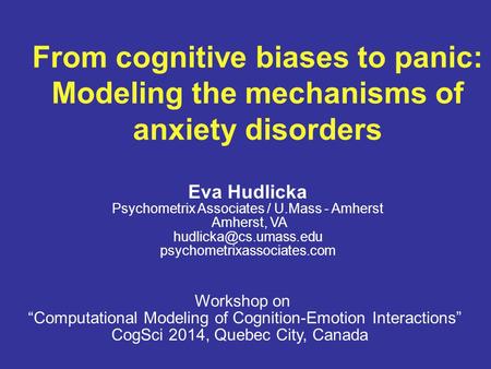 From cognitive biases to panic: Modeling the mechanisms of anxiety disorders Eva Hudlicka Psychometrix Associates / U.Mass - Amherst Amherst, VA