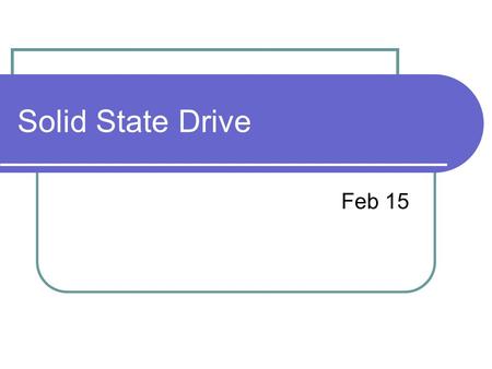 Solid State Drive Feb 15. NAND Flash Memory Main storage component of Solid State Drive (SSD) USB Drive, cell phone, touch pad…