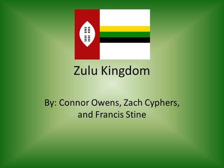 Zulu Kingdom By: Connor Owens, Zach Cyphers, and Francis Stine.