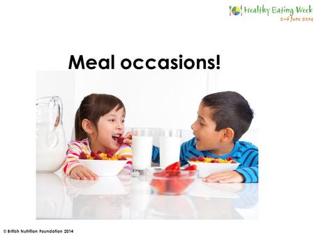 © British Nutrition Foundation 2014 Meal occasions!