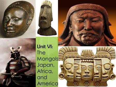 Unit VI: The Mongols, Japan, Africa, and America.