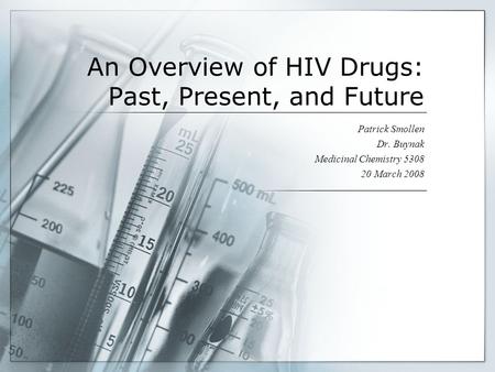 An Overview of HIV Drugs: Past, Present, and Future Patrick Smollen Dr. Buynak Medicinal Chemistry 5308 20 March 2008.