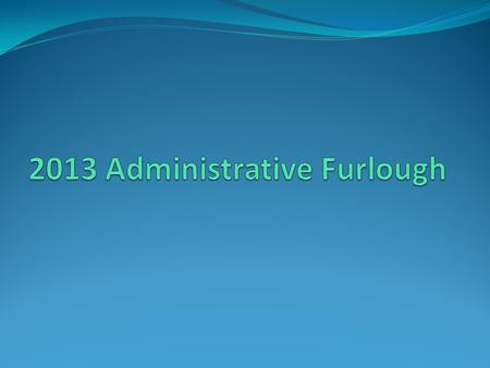 Basic Information Furlough days have been reduced from 22 days to 11 days or 88 hours Will begin 15 July 2013 and run through 30 September 2013 Part-time.