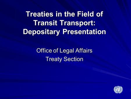 Treaties in the Field of Transit Transport: Depositary Presentation Office of Legal Affairs Treaty Section.