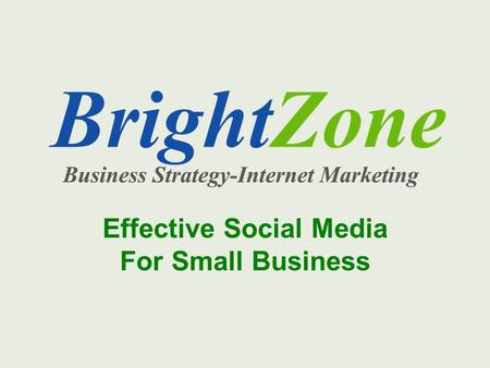 Effective Social Media For Small Business. BrightZone Who we are Services we offer – Identify your best customers – Build brand awareness – Content development.