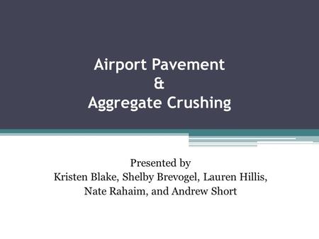 Airport Pavement & Aggregate Crushing Presented by Kristen Blake, Shelby Brevogel, Lauren Hillis, Nate Rahaim, and Andrew Short.