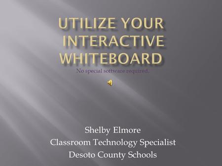 Shelby Elmore Classroom Technology Specialist Desoto County Schools No special software required.