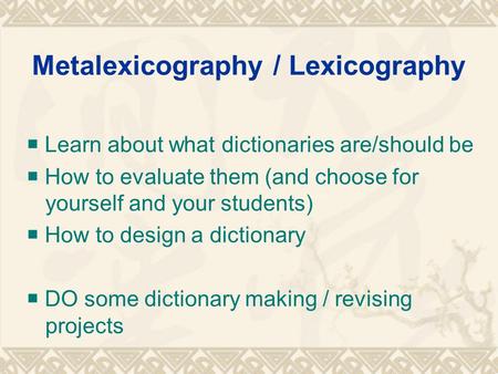 Metalexicography / Lexicography  Learn about what dictionaries are/should be  How to evaluate them (and choose for yourself and your students)  How.