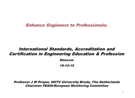 1 Enhance Engineers to Professionals. International Standards, Accreditation and Certification in Engineering Education & Profession Moscow 19-10-10 Professor.