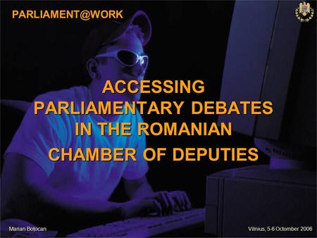 ACCESSING PARLIAMENTARY DEBATES IN THE ROMANIAN CHAMBER OF DEPUTIES Marian Boţocan Vilnius, 5-6 Octomber 2006.