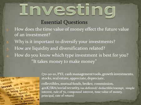 1. How does the time value of money effect the future value of an investment? 2. Why is it important to diversify your investments? 3. How are liquidity.