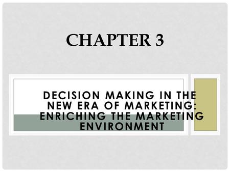 DECISION MAKING IN THE NEW ERA OF MARKETING: ENRICHING THE MARKETING ENVIRONMENT CHAPTER 3.