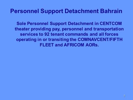 1 Sole Personnel Support Detachment in CENTCOM theater providing pay, personnel and transportation services to 92 tenant commands and all forces operating.