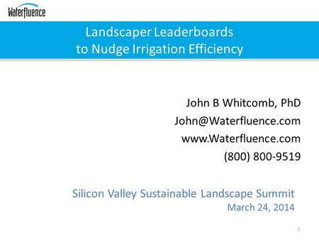 Landscaper Leaderboards to Nudge Irrigation Efficiency 1 Silicon Valley Sustainable Landscape Summit March 24, 2014 John B Whitcomb, PhD