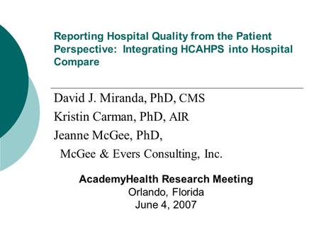 Reporting Hospital Quality from the Patient Perspective: Integrating HCAHPS into Hospital Compare David J. Miranda, PhD, CMS Kristin Carman, PhD, AIR Jeanne.