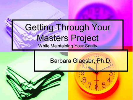 Getting Through Your Masters Project While Maintaining Your Sanity Barbara Glaeser, Ph.D.