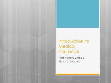 Introduction to Medical Insurance Tina Patel Gunaldo PT, PhD, DPT, MHS.