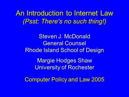 An Introduction to Internet Law (Psst: There's no such thing!) Steven J. McDonald General Counsel Rhode Island School of Design Margie Hodges Shaw University.