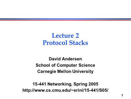 1 Lecture 2 Protocol Stacks David Andersen School of Computer Science Carnegie Mellon University 15-441 Networking, Spring 2005