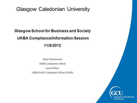 Glasgow Caledonian University Glasgow School for Business and Society UKBA Compliance/Information Session 11/6/2012 Brian Fitzsimmons UKBA Compliance Officer.