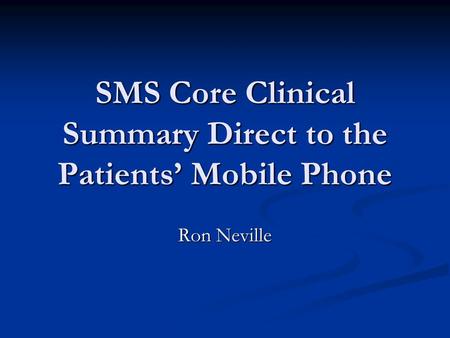 SMS Core Clinical Summary Direct to the Patients’ Mobile Phone Ron Neville.