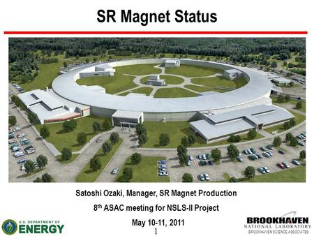 1 BROOKHAVEN SCIENCE ASSOCIATES SR Magnet Status Satoshi Ozaki, Manager, SR Magnet Production 8 th ASAC meeting for NSLS-II Project May 10-11, 2011.