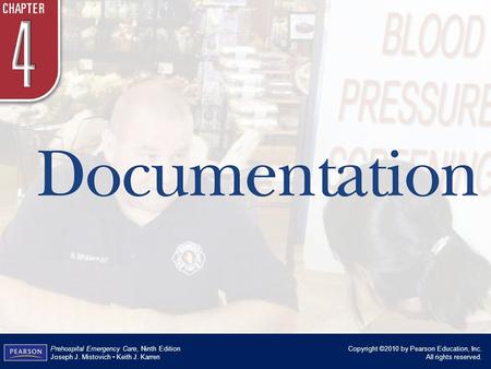 Chapter 4 Documentation Copyright ©2010 by Pearson Education, Inc. All rights reserved. Prehospital Emergency Care, Ninth Edition Joseph J. Mistovich Keith.