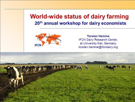 World-wide status of dairy farming Torsten Hemme IFCN Dairy Research Center, at University Kiel, Germany 20 th annual workshop.