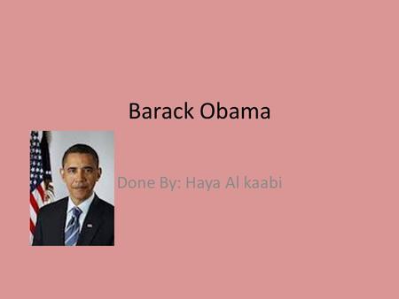 Barack Obama Done By: Haya Al kaabi. Early life Early Life President of the United States. Born Barack Hussein Obama on August 4, 1961, in Honolulu, Hawaii.