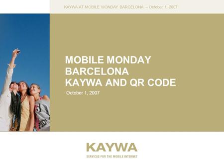 KAYWA AT MOBILE MONDAY BARCELONA – October 1, 2007 MOBILE MONDAY BARCELONA KAYWA AND QR CODE October 1, 2007.