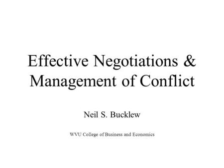 Effective Negotiations & Management of Conflict Neil S. Bucklew WVU College of Business and Economics.