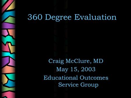 360 Degree Evaluation Craig McClure, MD May 15, 2003 Educational Outcomes Service Group.