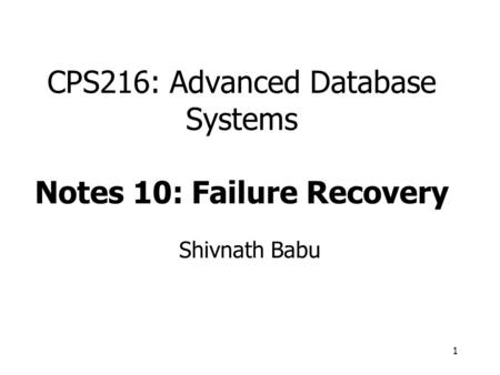 1 CPS216: Advanced Database Systems Notes 10: Failure Recovery Shivnath Babu.