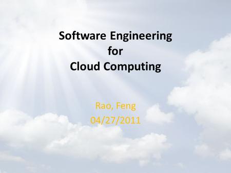 Software Engineering for Cloud Computing Rao, Feng 04/27/2011.