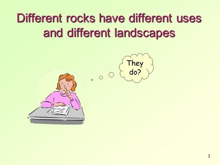 1 Different rocks have different uses and different landscapes They do?