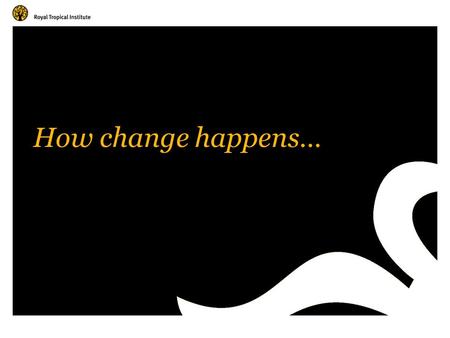 How change happens…. Amsterdam, The Netherlands www.kit.nl Theories of change Personal theories of change can shape our personal and work choices Disagreements.