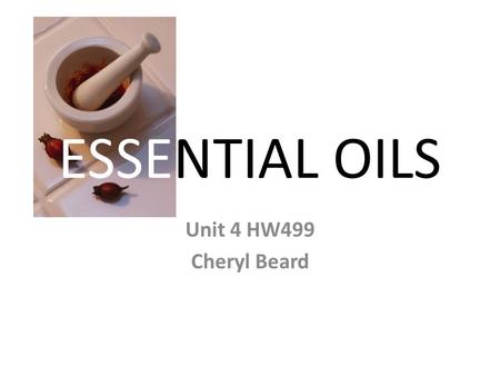 ESSENTIAL OILS Unit 4 HW499 Cheryl Beard. Natures Healing What is an essential oil? Who can use them? Why should you chose them?