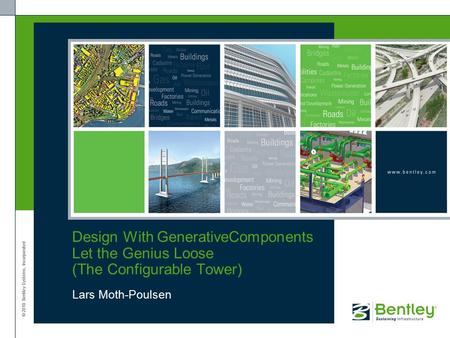 © 2010 Bentley Systems, Incorporated Design With GenerativeComponents Let the Genius Loose (The Configurable Tower) Lars Moth-Poulsen.