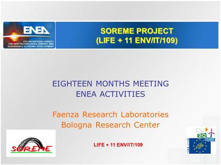 SOREME PROJECT (LIFE + 11 ENV/IT/109) EIGHTEEN MONTHS MEETING ENEA ACTIVITIES Faenza Research Laboratories Bologna Research Center LIFE + 11 ENV/IT/109.