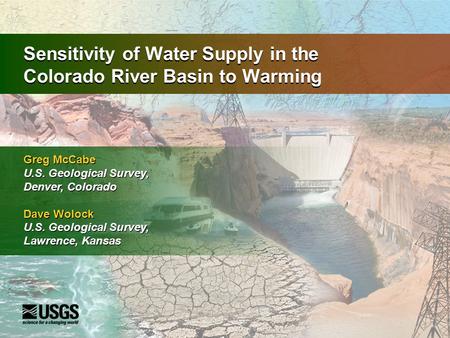 Sensitivity of Water Supply in the Colorado River Basin to Warming Greg McCabe U.S. Geological Survey, Denver, Colorado Dave Wolock U.S. Geological Survey,