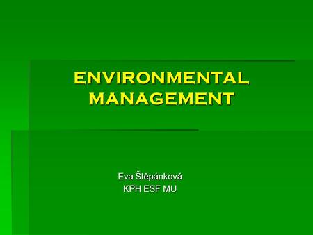 ENVIRONMENTAL MANAGEMENT Eva Štěpánková KPH ESF MU.