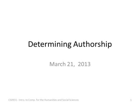 Determining Authorship March 21, 2013 CS0931 - Intro. to Comp. for the Humanities and Social Sciences 1.