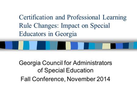 Certification and Professional Learning Rule Changes: Impact on Special Educators in Georgia Georgia Council for Administrators of Special Education Fall.