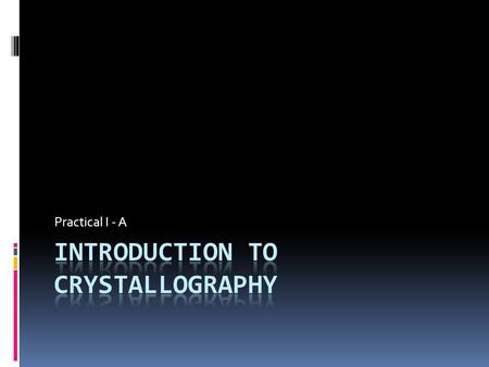 Practical I - A. Crystallographic axis  One of three lines (sometimes four, in the case of a hexagonal crystal), passing through a common point, that.