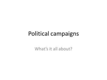 Political campaigns What’s it all about?. What are elections for? To determine who will hold governmental positions – Not all positions To maintain public.