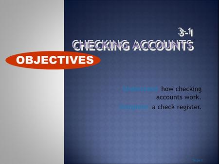 Understand how checking accounts work. Complete a check register. Slide 1 OBJECTIVES.