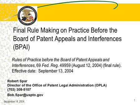 September 14, 2004 1 Final Rule Making on Practice Before the Board of Patent Appeals and Interferences (BPAI) Robert Spar Director of the Office of Patent.