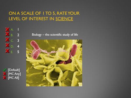 ON A SCALE OF 1 TO 5, RATE YOUR LEVEL OF INTEREST IN SCIENCE A. 1 B. 2 C. 3 D. 4 E. 5 [Default] [MC Any] [MC All] Biology – the scientific study of life.